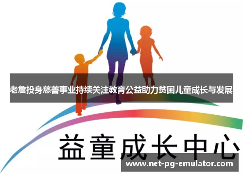 老詹投身慈善事业持续关注教育公益助力贫困儿童成长与发展