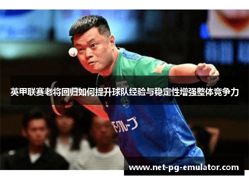 英甲联赛老将回归如何提升球队经验与稳定性增强整体竞争力