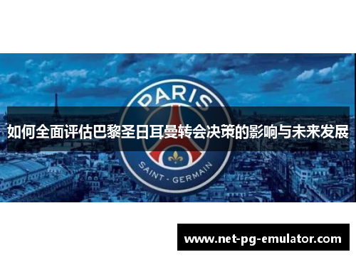 如何全面评估巴黎圣日耳曼转会决策的影响与未来发展