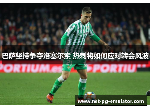 巴萨坚持争夺洛塞尔索 热刺将如何应对转会风波
