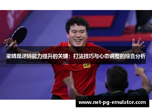 梁靖崑逆转能力提升的关键：打法技巧与心态调整的综合分析