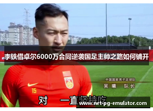 李铁借卓尔6000万合同逆袭国足主帅之路如何铺开