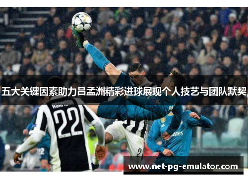 五大关键因素助力吕孟洲精彩进球展现个人技艺与团队默契