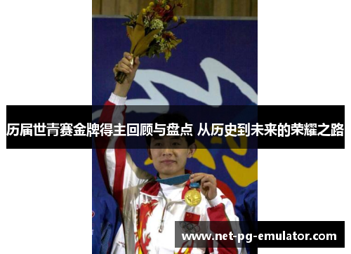 历届世青赛金牌得主回顾与盘点 从历史到未来的荣耀之路