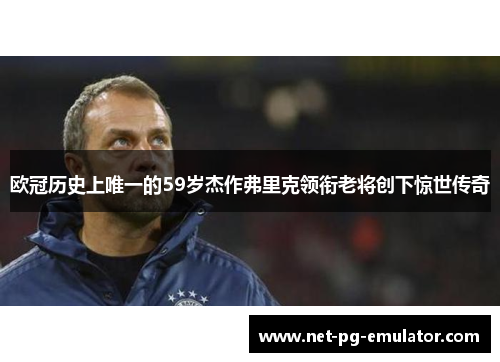 欧冠历史上唯一的59岁杰作弗里克领衔老将创下惊世传奇