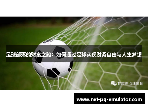 足球部落的财富之路:如何通过足球实现财务自由与人生梦想 足球部落的财富之路:如何通过足球实现财务自由与人生梦想