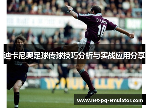 迪卡尼奥足球传球技巧分析与实战应用分享 迪卡尼奥足球传球技巧分析与实战应用分享