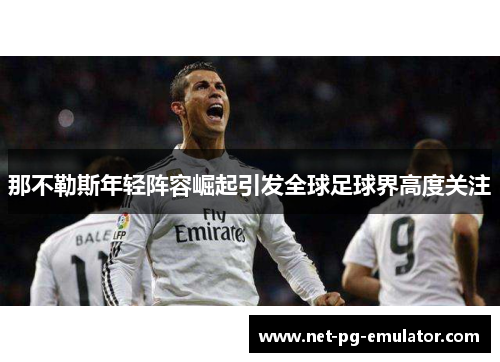 那不勒斯年轻阵容崛起引发全球足球界高度关注