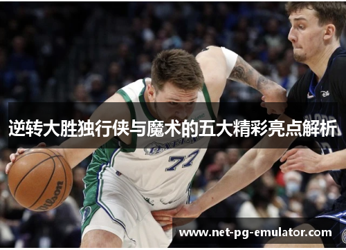 逆转大胜独行侠与魔术的五大精彩亮点解析