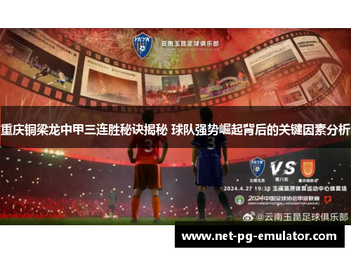重庆铜梁龙中甲三连胜秘诀揭秘 球队强势崛起背后的关键因素分析