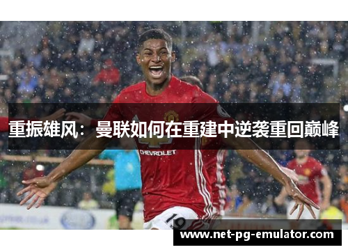 重振雄风:曼联如何在重建中逆袭重回巅峰 重振雄风:曼联如何在重建中逆袭重回巅峰