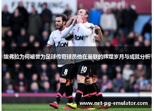 埃弗拉为何被誉为足球传奇球员他在曼联的辉煌岁月与成就分析