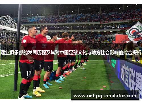 建业俱乐部的发展历程及其对中国足球文化与地方社会影响的综合探析