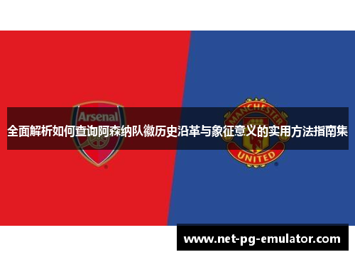 全面解析如何查询阿森纳队徽历史沿革与象征意义的实用方法指南集