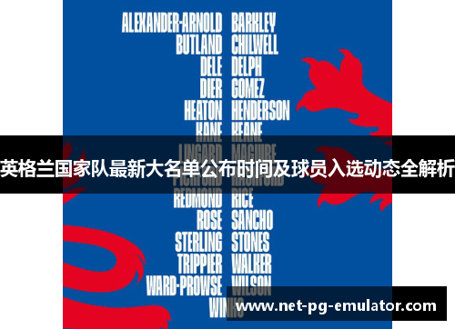 英格兰国家队最新大名单公布时间及球员入选动态全解析