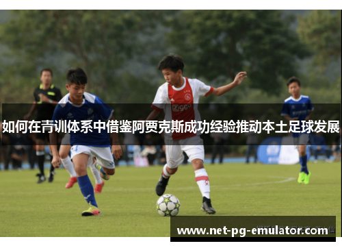 如何在青训体系中借鉴阿贾克斯成功经验推动本土足球发展
