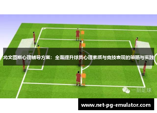 尤文图斯心理辅导方案：全面提升球员心理素质与竞技表现的策略与实践