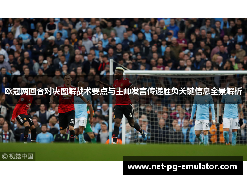 欧冠两回合对决图解战术要点与主帅发言传递胜负关键信息全景解析 欧冠两回合对决图解战术要点与主帅发言传递胜负关键信息全景解析