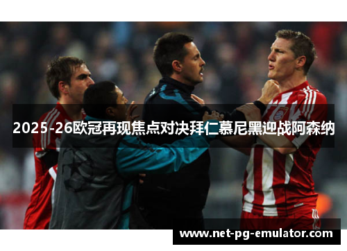 2025-26欧冠再现焦点对决拜仁慕尼黑迎战阿森纳 2025-26欧冠再现焦点对决拜仁慕尼黑迎战阿森纳