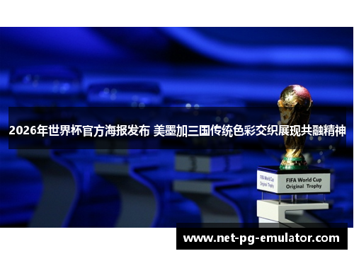 2026年世界杯官方海报发布 美墨加三国传统色彩交织展现共融精神