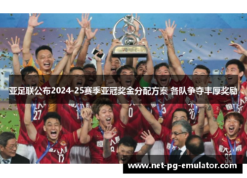 亚足联公布2024-25赛季亚冠奖金分配方案 各队争夺丰厚奖励