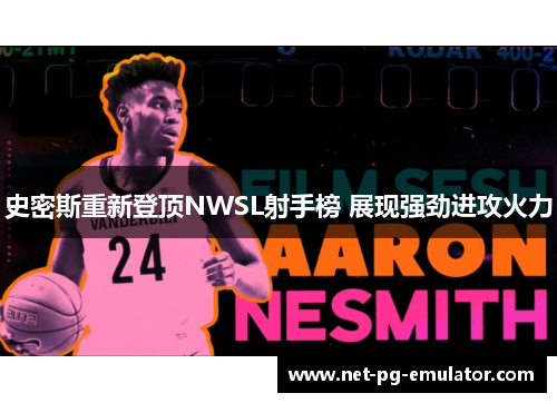 史密斯重新登顶NWSL射手榜 展现强劲进攻火力