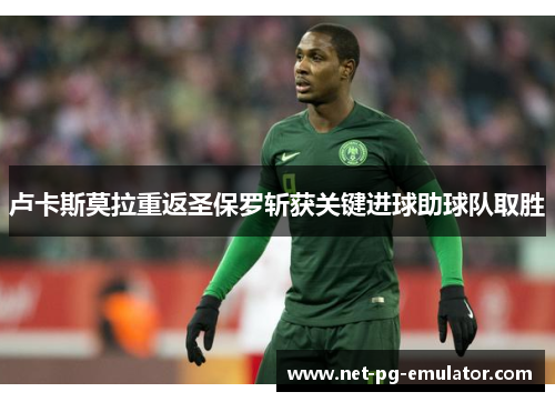 卢卡斯莫拉重返圣保罗斩获关键进球助球队取胜