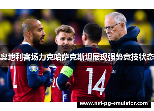 奥地利客场力克哈萨克斯坦展现强势竞技状态
