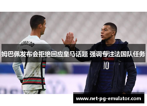 姆巴佩发布会拒绝回应皇马话题 强调专注法国队任务