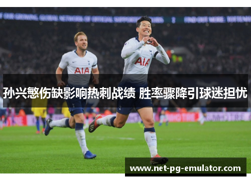 孙兴慜伤缺影响热刺战绩 胜率骤降引球迷担忧