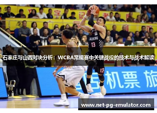 石家庄与山西对决分析：WCBA常规赛中关键战役的技术与战术解读