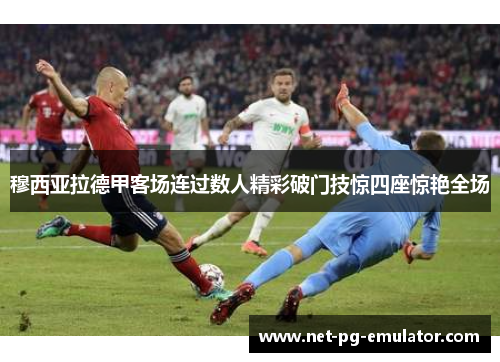 穆西亚拉德甲客场连过数人精彩破门技惊四座惊艳全场