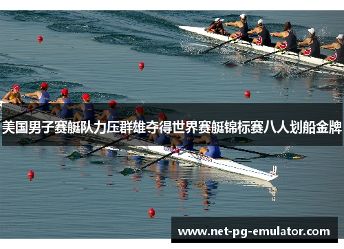 美国男子赛艇队力压群雄夺得世界赛艇锦标赛八人划船金牌