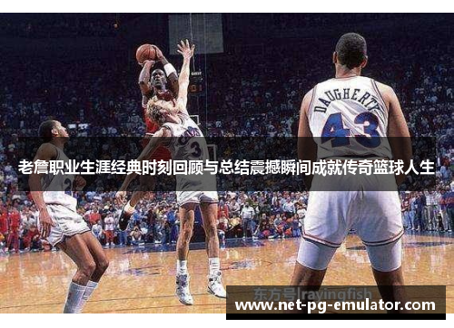 老詹职业生涯经典时刻回顾与总结震撼瞬间成就传奇篮球人生