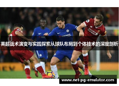 英超战术演变与实践探索从球队布局到个体技术的深度剖析