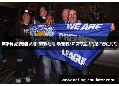 莱斯特城球迷自发组织庆祝活动 感谢球队逆袭夺冠共同见证历史时刻