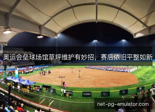 奥运会垒球场馆草坪维护有妙招，赛后依旧平整如新