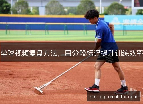 垒球视频复盘方法,用分段标记提升训练效率 垒球视频复盘方法,用分段标记提升训练效率