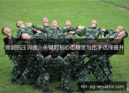 佩剑抗压训练,关键时刻心态稳定与出手选择提升 佩剑抗压训练,关键时刻心态稳定与出手选择提升