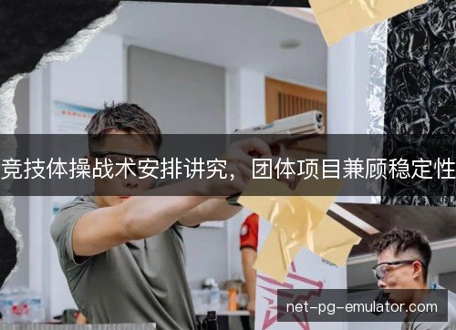 竞技体操战术安排讲究,团体项目兼顾稳定性 竞技体操战术安排讲究,团体项目兼顾稳定性